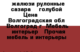 жалюзи рулонные сазара 10 голубой › Цена ­ 700 - Волгоградская обл., Волгоград г. Мебель, интерьер » Прочая мебель и интерьеры   